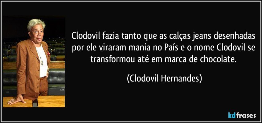 Clodovil fazia tanto que as calças jeans desenhadas por ele viraram mania no País e o nome Clodovil se transformou até em marca de chocolate. (Clodovil Hernandes)