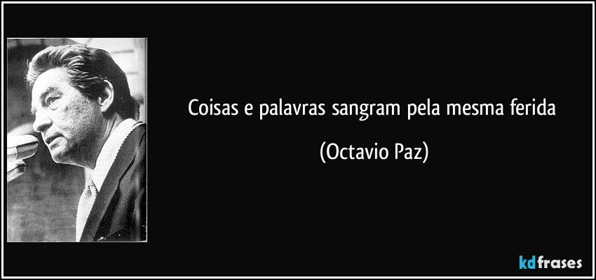 Coisas e palavras sangram pela mesma ferida (Octavio Paz)