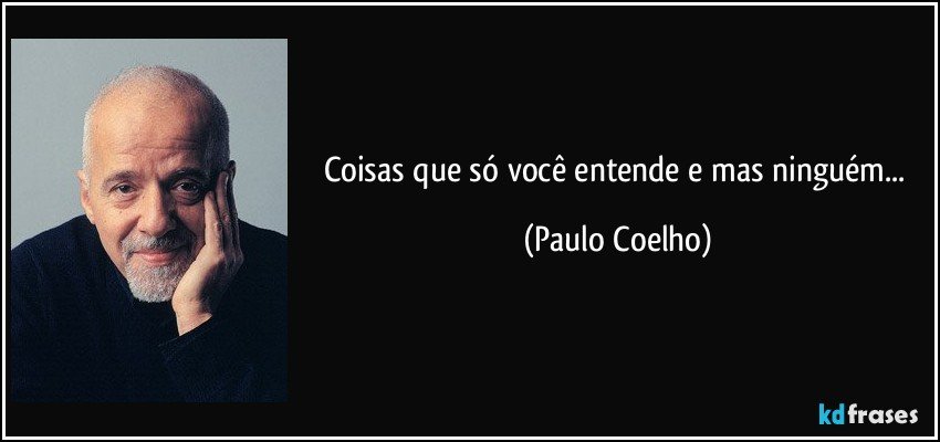 Coisas que só você entende e mas ninguém... (Paulo Coelho)