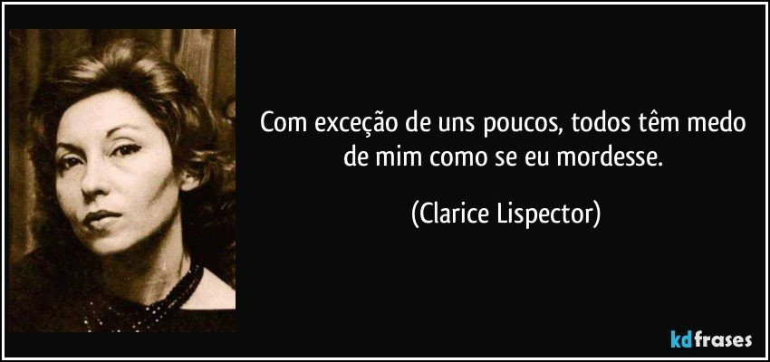 Com exceção de uns poucos, todos têm medo de mim como se eu mordesse. (Clarice Lispector)