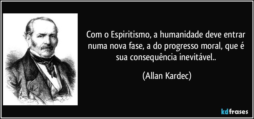 Com o Espiritismo, a humanidade deve entrar numa nova fase, a do progresso moral, que é sua consequência inevitável.. (Allan Kardec)