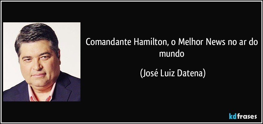 Comandante Hamilton, o Melhor News no ar do mundo (José Luiz Datena)