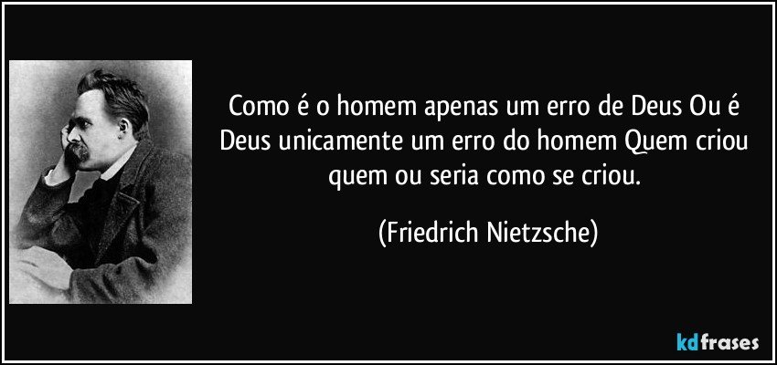 Como é o homem apenas um erro de Deus Ou é Deus unicamente um erro do homem Quem criou quem ou seria como se criou. (Friedrich Nietzsche)