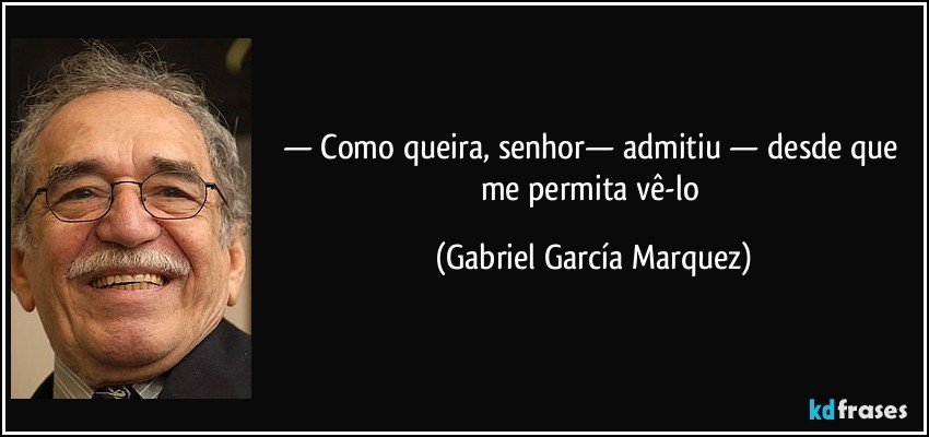 — Como queira, senhor— admitiu — desde que me permita vê-lo (Gabriel García Marquez)