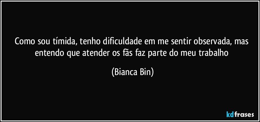 Como sou tímida, tenho dificuldade em me sentir observada, mas entendo que atender os fãs faz parte do meu trabalho (Bianca Bin)