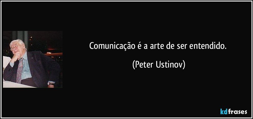 Comunicação é a arte de ser entendido. (Peter Ustinov)