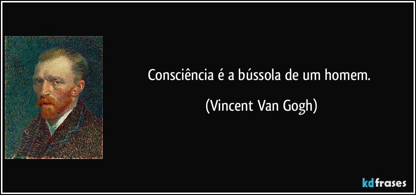 Consciência é a bússola de um homem. (Vincent Van Gogh)