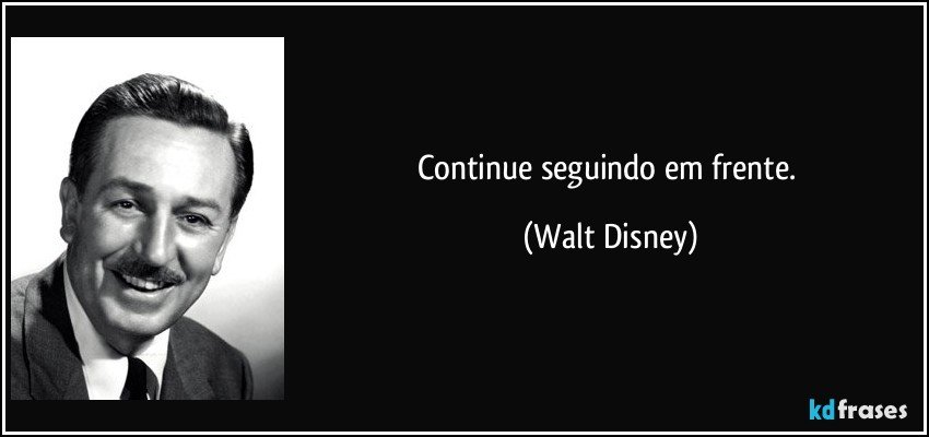 Continue seguindo em frente. (Walt Disney)