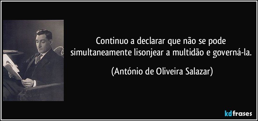 Continuo a declarar que não se pode simultaneamente lisonjear a multidão e governá-la. (António de Oliveira Salazar)