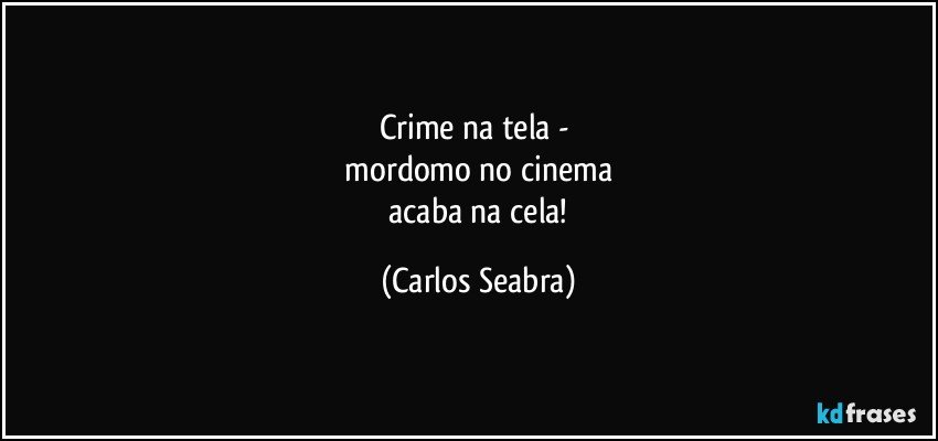 crime na tela - 
 mordomo no cinema 
 acaba na cela! (Carlos Seabra)