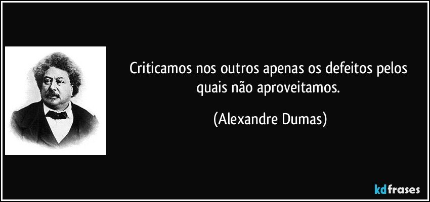 Criticamos nos outros apenas os defeitos pelos quais não aproveitamos. (Alexandre Dumas)