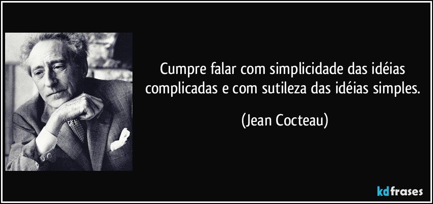 Cumpre falar com simplicidade das idéias complicadas e com sutileza das idéias simples. (Jean Cocteau)
