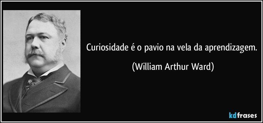 Curiosidade é o pavio na vela da aprendizagem. (William Arthur Ward)