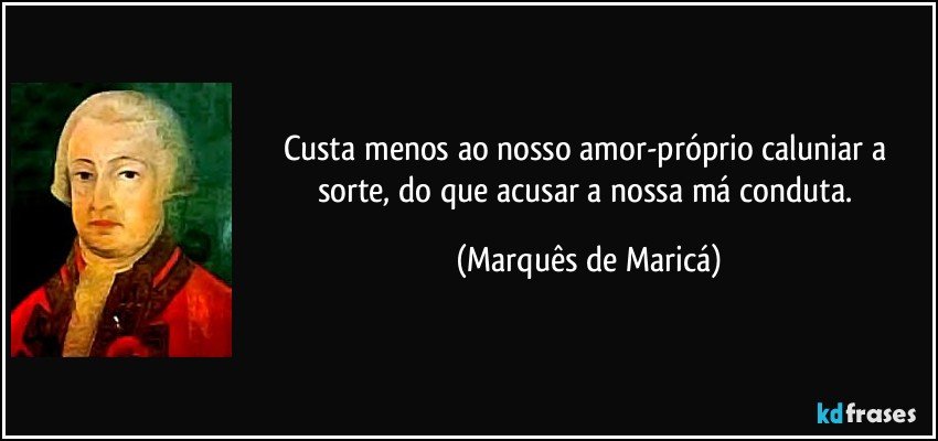 Custa menos ao nosso amor-próprio caluniar a sorte, do que acusar a nossa má conduta. (Marquês de Maricá)
