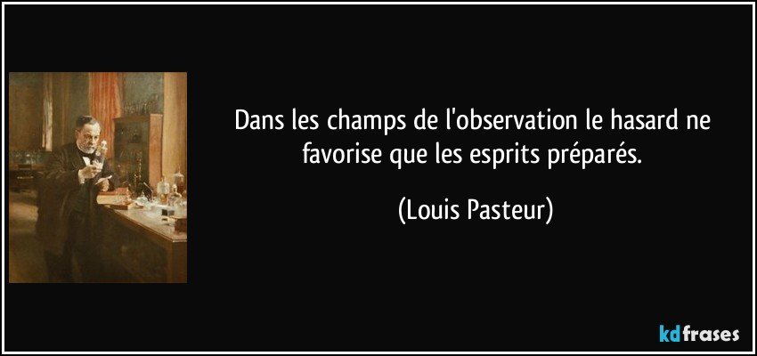 Dans les champs de l'observation le hasard ne favorise que les esprits préparés. (Louis Pasteur)