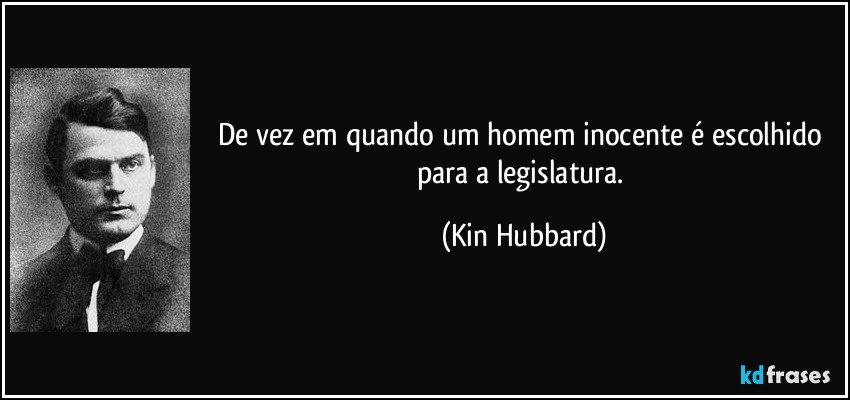 De vez em quando um homem inocente é escolhido para a legislatura. (Kin Hubbard)