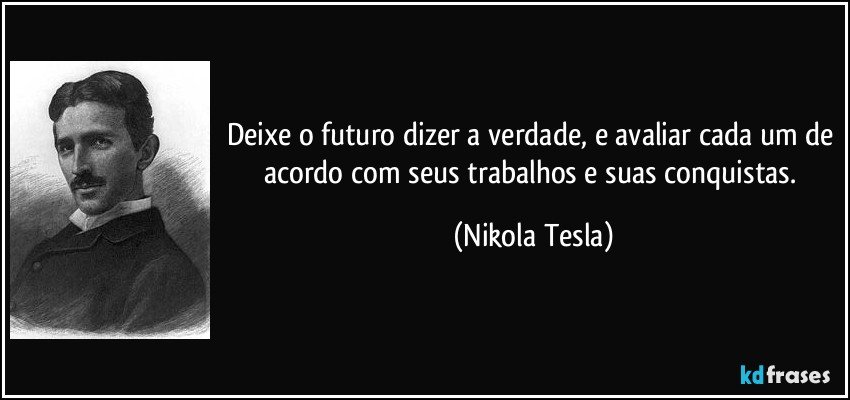 Deixe o futuro dizer a verdade, e avaliar cada um de acordo com seus trabalhos e suas conquistas. (Nikola Tesla)
