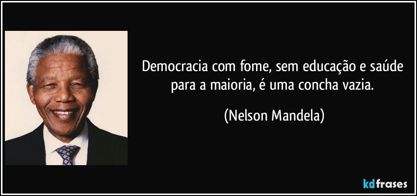Democracia com fome, sem educação e saúde para a maioria, é uma concha vazia. (Nelson Mandela)