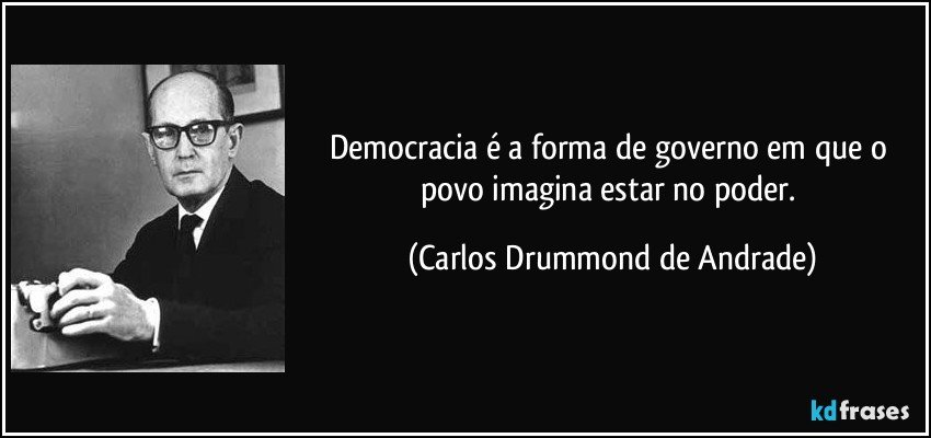 Democracia é a forma de governo em que o povo imagina estar no poder. (Carlos Drummond de Andrade)