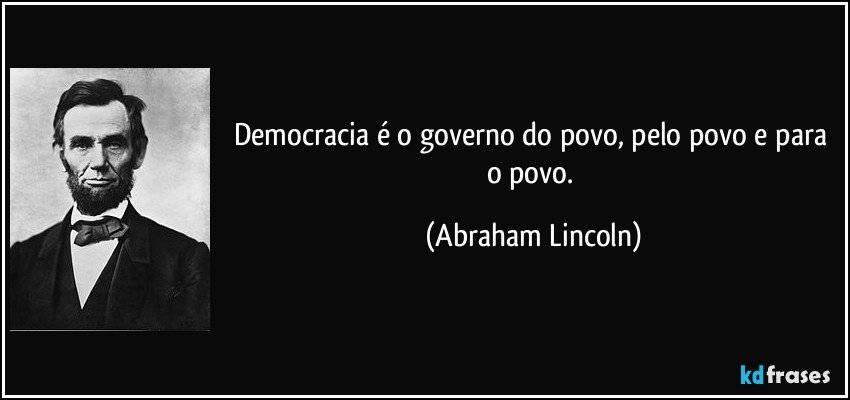 Democracia é o governo do povo, pelo povo e para o povo. (Abraham Lincoln)