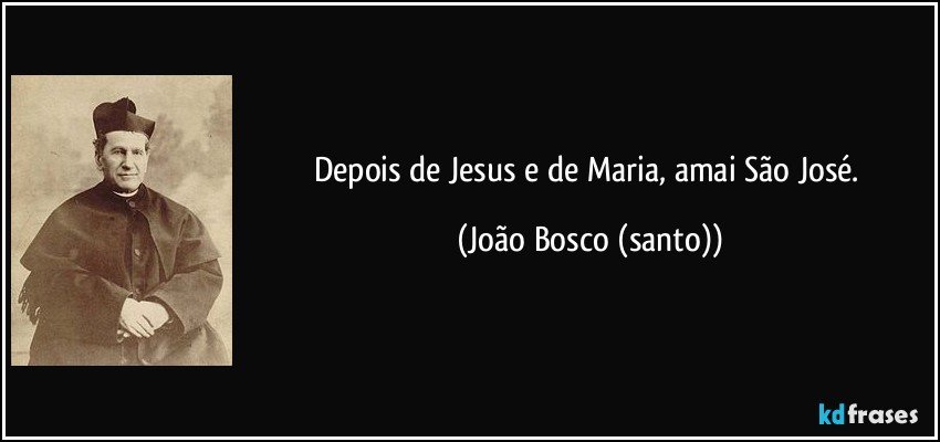 Depois de Jesus e de Maria, amai São José. (João Bosco (santo))