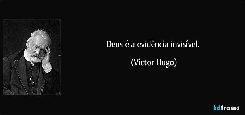 Deus é a evidência invisível. (Victor Hugo)