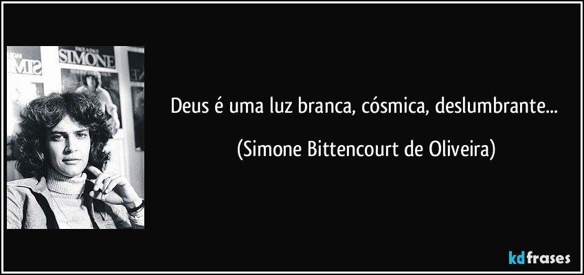 Deus é uma luz branca, cósmica, deslumbrante... (Simone Bittencourt de Oliveira)