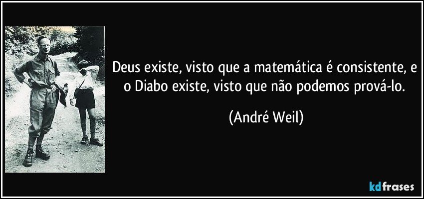 Deus existe, visto que a matemática é consistente, e o Diabo existe, visto que não podemos prová-lo. (André Weil)