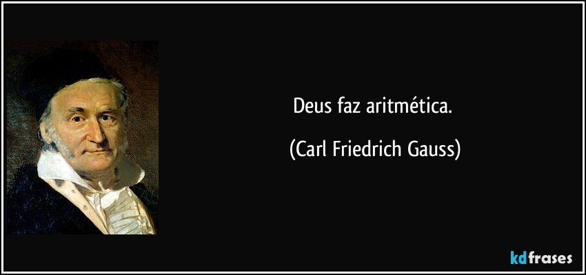 Deus faz aritmética. (Carl Friedrich Gauss)