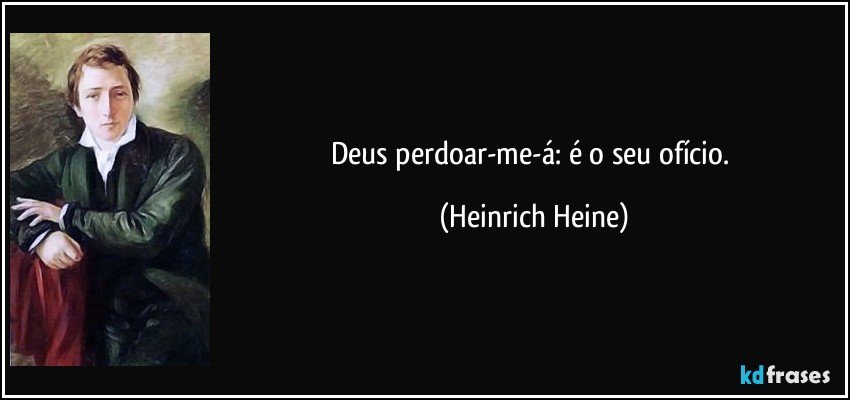 Deus perdoar-me-á: é o seu ofício. (Heinrich Heine)