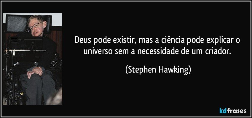 Deus pode existir, mas a ciência pode explicar o universo sem a necessidade de um criador. (Stephen Hawking)