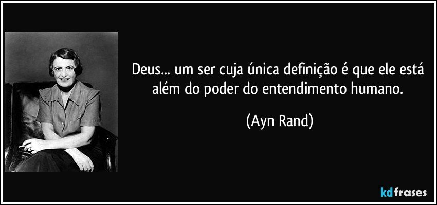 Deus... um ser cuja única definição é que ele está além do poder do entendimento humano. (Ayn Rand)
