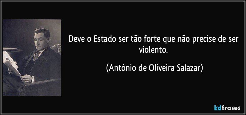 Deve o Estado ser tão forte que não precise de ser violento. (António de Oliveira Salazar)