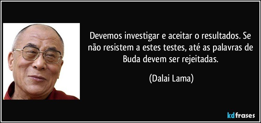 Devemos investigar e aceitar o resultados. Se não resistem a estes testes, até as palavras de Buda devem ser rejeitadas. (Dalai Lama)