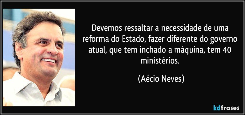 Devemos ressaltar a necessidade de uma reforma do Estado, fazer diferente do governo atual, que tem inchado a máquina, tem 40 ministérios. (Aécio Neves)