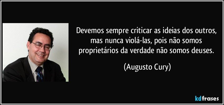 Devemos sempre criticar as ideias dos outros, mas nunca violá-las, pois não somos proprietários da verdade não somos deuses. (Augusto Cury)