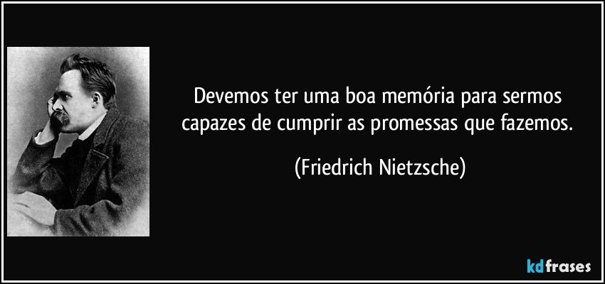 Devemos ter uma boa memória para sermos capazes de cumprir as promessas que fazemos. (Friedrich Nietzsche)