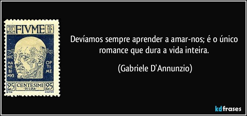 Devíamos sempre aprender a amar-nos; é o único romance que dura a vida inteira. (Gabriele D'Annunzio)