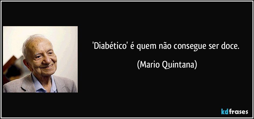 'Diabético' é quem não consegue ser doce. (Mario Quintana)