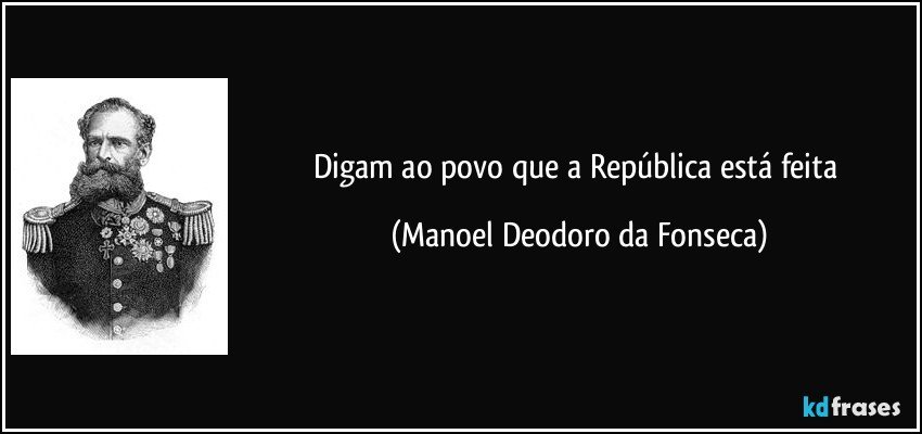 Digam ao povo que a República está feita (Manoel Deodoro da Fonseca)