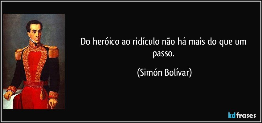 Do heróico ao ridículo não há mais do que um passo. (Simón Bolívar)