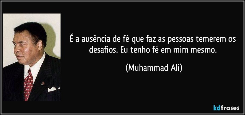 É a ausência de fé que faz as pessoas temerem os desafios. Eu tenho fé em mim mesmo. (Muhammad Ali)