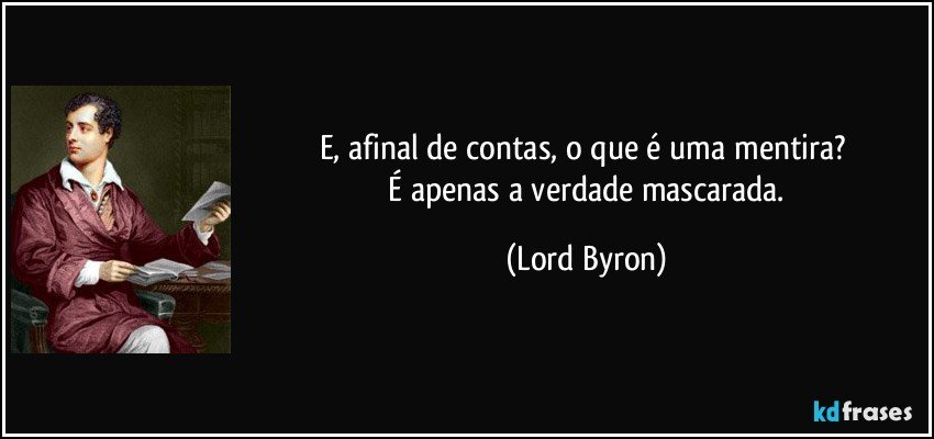 E, afinal de contas, o que é uma mentira? 
 É apenas a verdade mascarada. (Lord Byron)