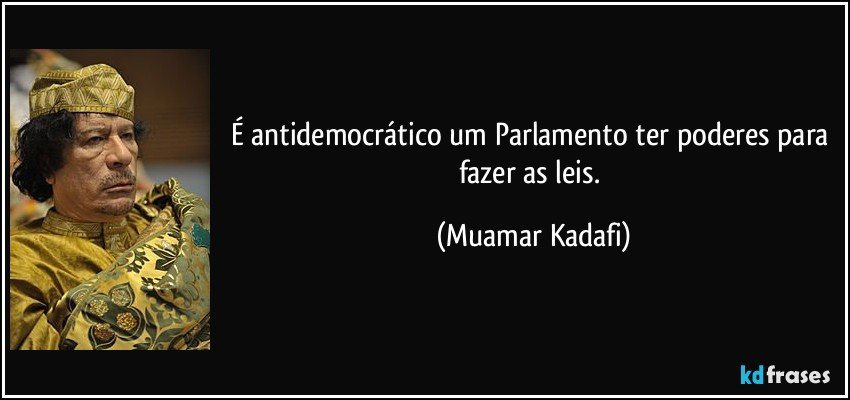 É antidemocrático um Parlamento ter poderes para fazer as leis. (Muamar Kadafi)