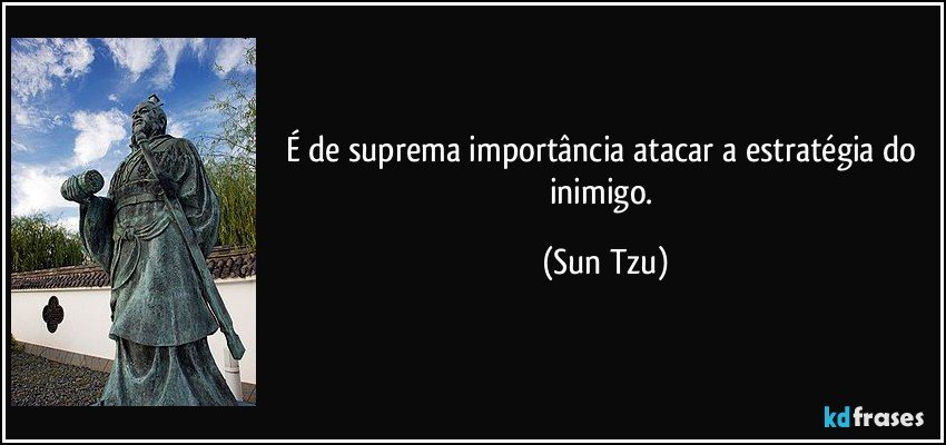É de suprema importância atacar a estratégia do inimigo. (Sun Tzu)