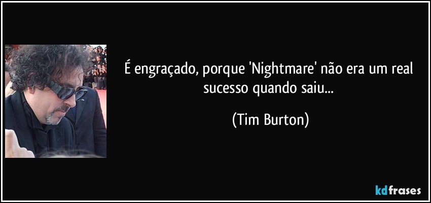 É engraçado, porque 'Nightmare' não era um real sucesso quando saiu... (Tim Burton)