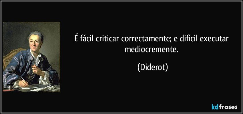 É fácil criticar correctamente; e difícil executar mediocremente. (Diderot)