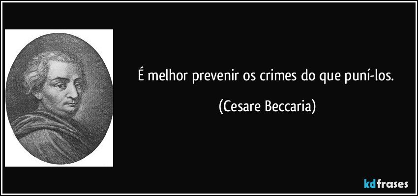 É melhor prevenir os crimes do que puní-los. (Cesare Beccaria)