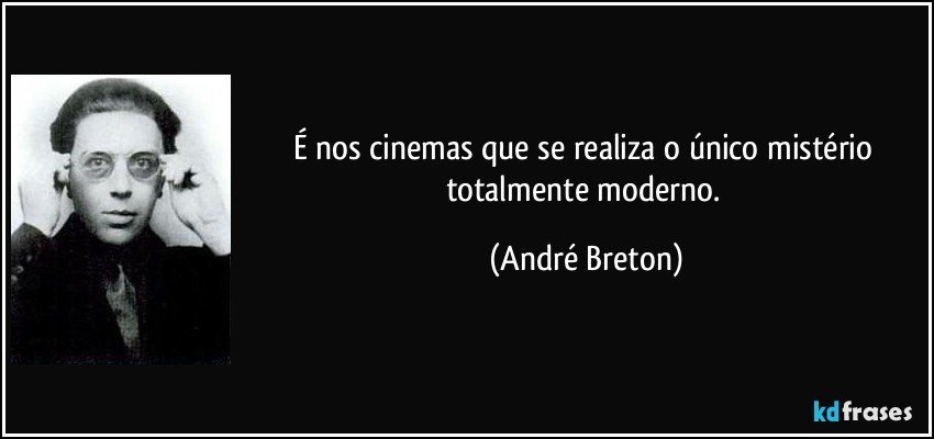 É nos cinemas que se realiza o único mistério totalmente moderno. (André Breton)