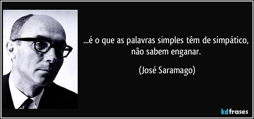 ...é o que as palavras simples têm de simpático, não sabem enganar. (José Saramago)